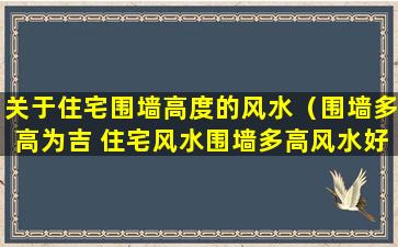 关于住宅围墙高度的风水（围墙多高为吉 住宅风水围墙多高风水好）